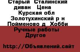 Старый “Сталинский“ диван › Цена ­ . - Курская обл., Золотухинский р-н, Пойменово д. Хобби. Ручные работы » Другое   